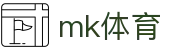MK体育官方入口 - 顶尖体育赛事互娱平台